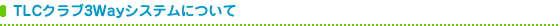 TLC�N���u3Way�V�X�e���ɂ���